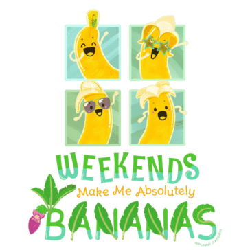 Weekends Make Me Absolutely Bananas Design Illustration: Weekends Make Me Absolutely Bananas
